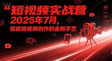 短视频实战营2025年7月，练就短视频创作的金刚手艺-599资源坊