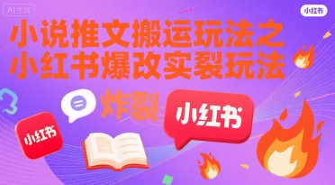 小说推文搬运玩法之小红书，小红书爆改实长炸裂玩法-599资源坊