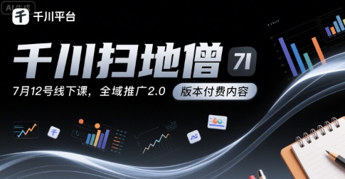 千川扫地僧7月12号线下课，千川投放，全域推广2.0版本付费内容-599资源坊