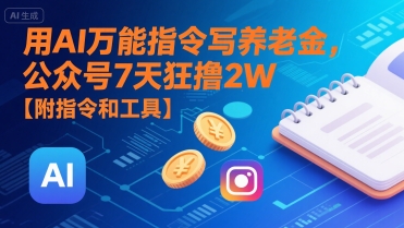 用AI万能指令写养老金，公众号7天狂撸2W【附指令和工具】-599资源坊