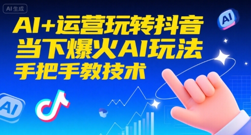 AI+运营玩转抖音，当下爆火AI玩法，手把手教技术-599资源坊