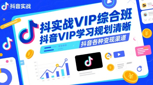 抖音实战VIP综合班，抖音VIP学习规划请晰抖音各种变现渠道-599资源坊