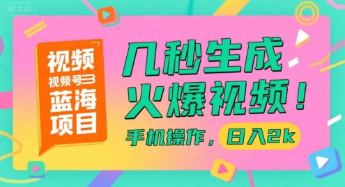 视频号蓝海项目，几秒生成火爆视频，手机操作，日入2k【揭秘】-599资源坊