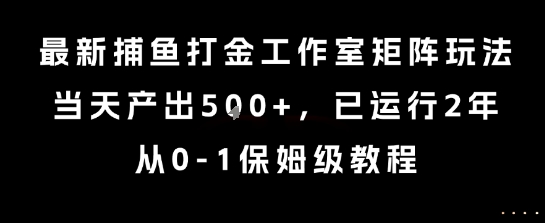 最新捕鱼打金工作室矩阵玩法，当天产出5张+，已运行2年，从0-1保姆级教程【揭秘】-599资源坊