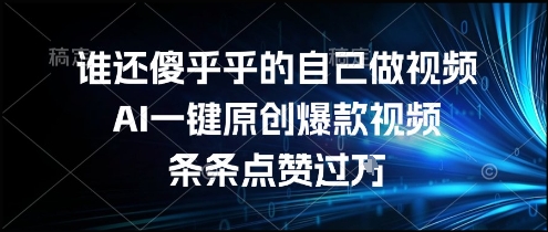 谁还傻乎乎的自己做视频？AI一键原创爆款视频，条条点赞过万，简单方便，好操作【揭秘】-599资源坊