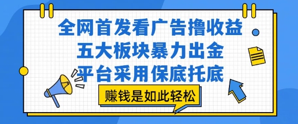 全网首发看广告撸收益，五大板块暴力出金，平台采用保底托底，挣钱是如此轻松作【揭秘】-599资源坊