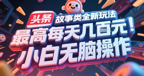 头条故事类全新玩法，最高每天几张，小白无脑操作-599资源坊