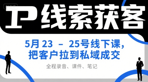 IP线索获客5月23-25号线下课，把客户拉到私域成交（录音+课件+笔记）-599资源坊