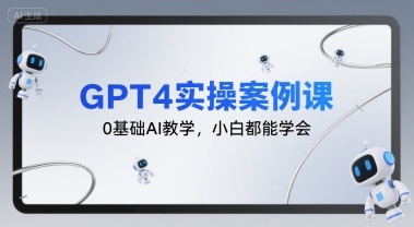 GPT4实操案例课，0基础AI教学，小白都能学会-599资源坊