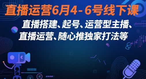 直播运营6月4-6号线下课，‬直播搭建、起号、运营型主播、直播运‬营、随心推独家打法等-599资源坊