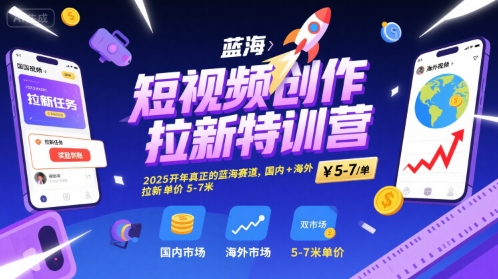 短视频创作拉新特训营，2025开年真正的蓝海赛道，国内+海外，拉新单价5-7米-599资源坊