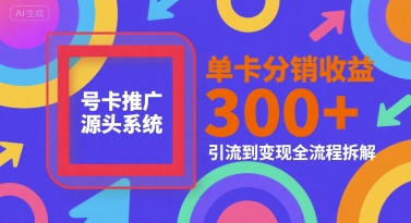号卡推广源头系统，单卡分销收益3张+，引流到变现全流程拆解【揭秘】-599资源坊