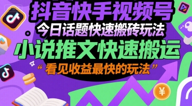 抖音快手视频号今日话题快速搬砖玩法，小说推文快速搬运，看见收益最快的玩法-599资源坊