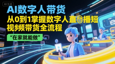 AI数字人带货，从0到1掌握数字人直播短视频带货全流程，在家就能做-599资源坊
