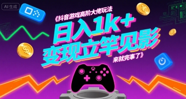 抖音游戏高阶大佬玩法，日入1k+，变现立竿见影，来就完事了【揭秘】-599资源坊