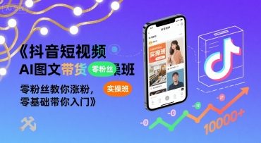 抖音短视频AI图文带货实操班，零粉丝教你涨粉，零基础带你入门-599资源坊