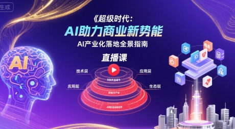 超级时代：AI助力商业新势能直播课，AI产业化落地全景指南-599资源坊