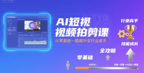 AI短视频拍剪课，全攻略到精通，带你从零基础一路飙升至行业高手-599资源坊