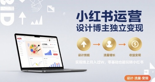 小红书运营设计博主独立变现，实现线上月入过W，零基础也能玩转小红书-599资源坊