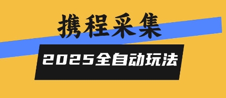 2025携程信息采集全自动玩法，高单价，零人工，全天开干【揭秘】-599资源坊