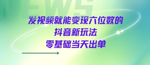 发视频就能变现六位数的抖音新玩法，0基础当天出单-599资源坊
