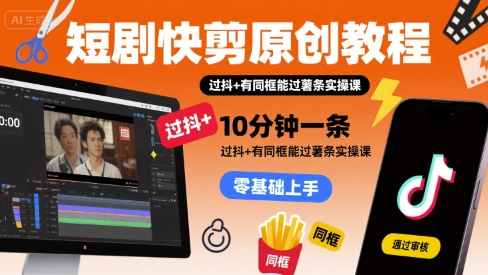 短剧快剪原创教程，10分钟一条，过抖+有同框能过薯条实操课-599资源坊