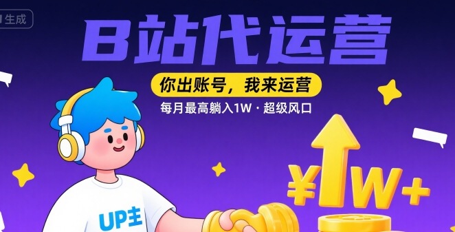 【B站代运营 】你出账号，我来运营，每月最高躺入1W，超级风口【揭秘】-599资源坊