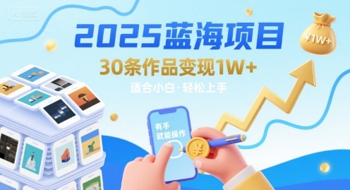2025蓝海项目30条作品 变现1w+ 有手就能操作适合小白做-599资源坊