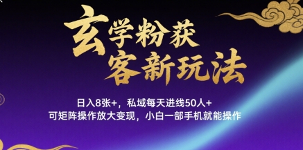 玄学粉获客新玩法日入8张+， 私域每天进线50人+，可矩阵操作放大变现，小白一部手机就能操作-599资源坊