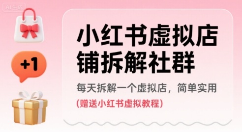 小红书虚拟店铺拆解社群，每天拆解一个虚拟店，简单实用(赠送小红书虚拟教程)-599资源坊