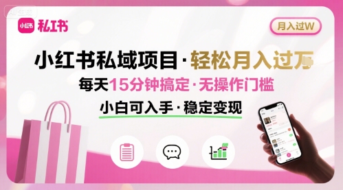 小红书私域项目 月入过W非常轻松 每天15分钟即可搞定，无任何操作门槛，小白可入手-599资源坊