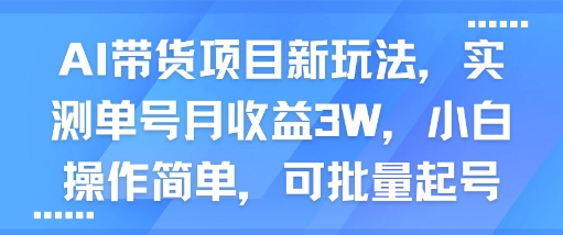 AI带货项目新玩法，实测单号月收益3W，小白操作简单，可批量起号-599资源坊