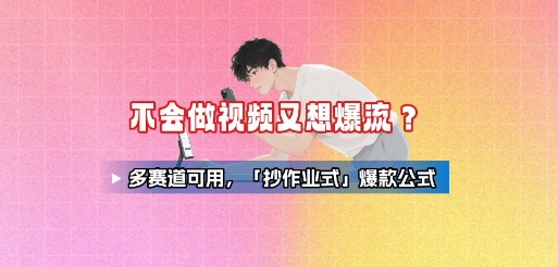 不会做视频又想爆流？多赛道可用，「抄作业式」爆款公式-599资源坊