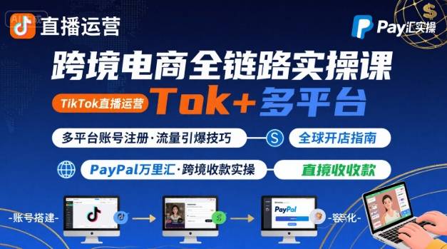 跨境电商线上课，TikTok 直播运营 + 多平台账号注册 + PayPal 万里汇实操教程-599资源坊