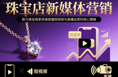 珠宝店新媒体营销，助力珠宝商家快速掌握短视频与直播运营的核心策略-599资源坊