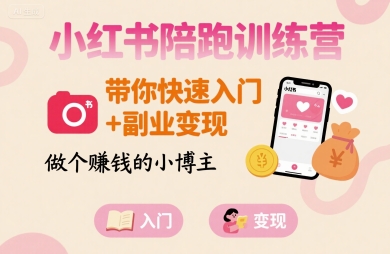 小红书陪跑训练营，带你快速入门+副业变现，做个賺钱的小博主-599资源坊