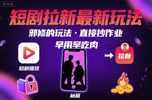 解锁短剧拉新最新玩法，邪修的玩法，直接抄作业，早用早吃肉-599资源坊