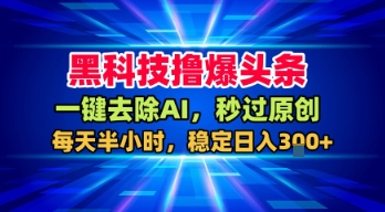 黑科技撸爆头条，一键去除AI，秒过原创，每天半小时，稳定日入3张+【揭秘】-599资源坊