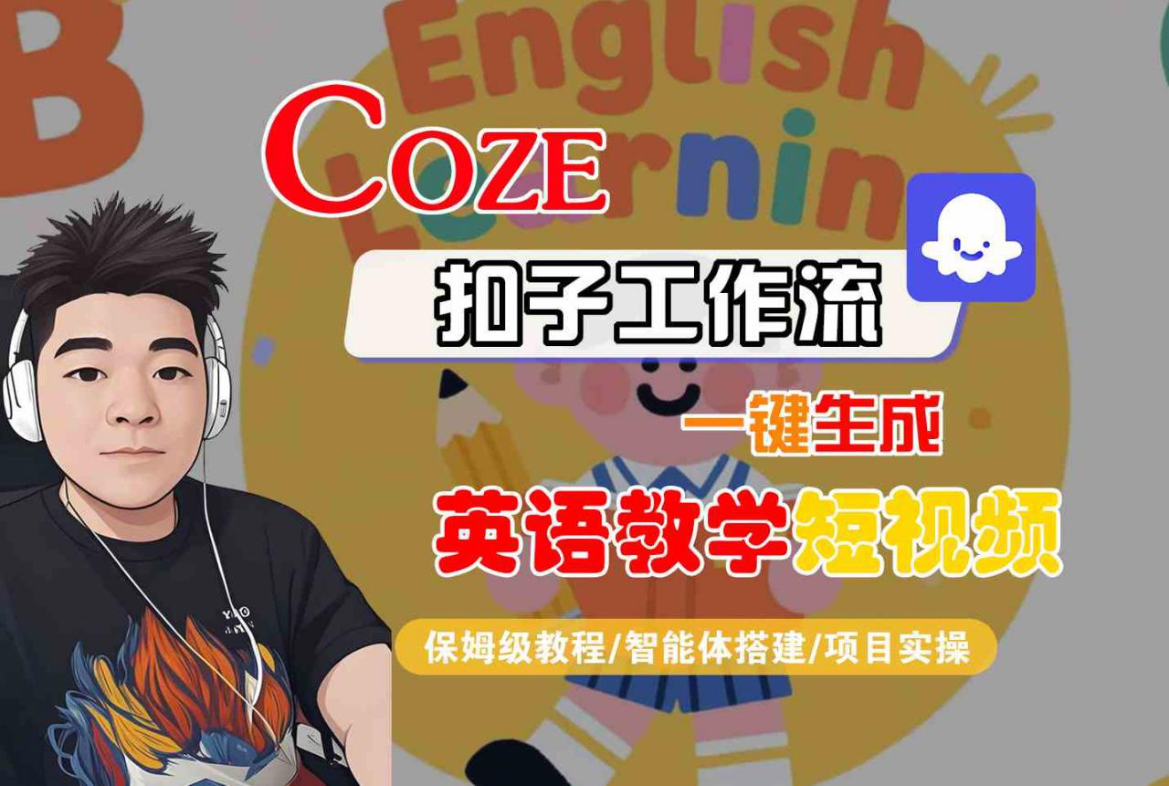COZE扣子工作流一键生成英语教学短视频，保姆级教程-智能体搭建-项目实操-599资源坊