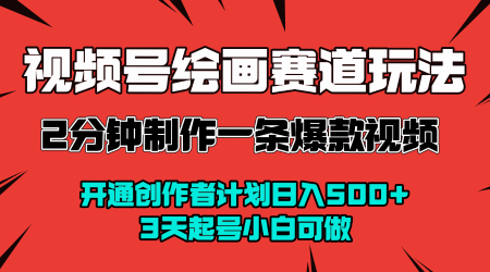 视频号绘画赛道暴力变现玩法，2分钟制作一条爆款视频，开通创作者计划日入多张，3天起号小白可做-599资源坊