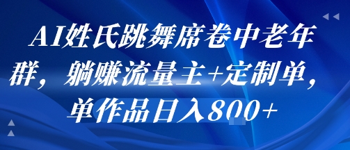AI姓氏跳舞席卷中老年群，躺挣流量主+定制单，单作品日入8张-599资源坊