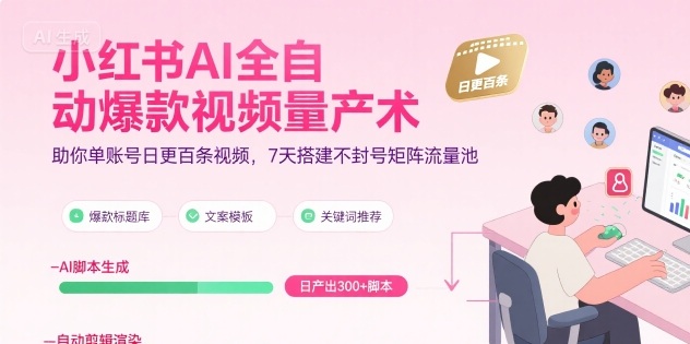 小红书AI全自动爆款视频量产术，助你单账号日更百条视频，7天搭建不封号矩阵流量池-599资源坊