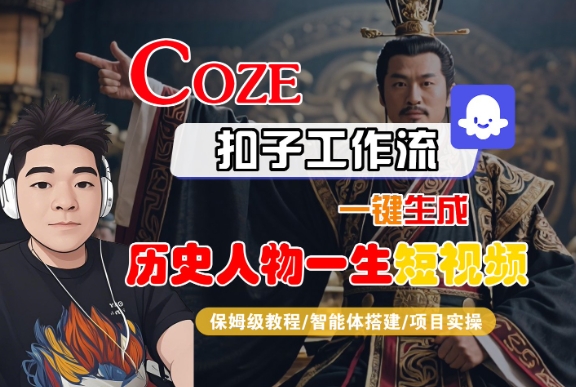 COZE扣子工作流一键生成历史人物一生短视频，保姆级教程-智能体搭建-项目实操-599资源坊