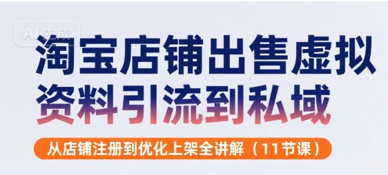 淘宝店铺出售虚拟资料引流到私域，从店铺注册到优化上架全讲解(11节课)-599资源坊