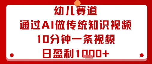 幼儿赛道：通过AI做传统知识视频，10分钟一条视频，日盈利多张-599资源坊