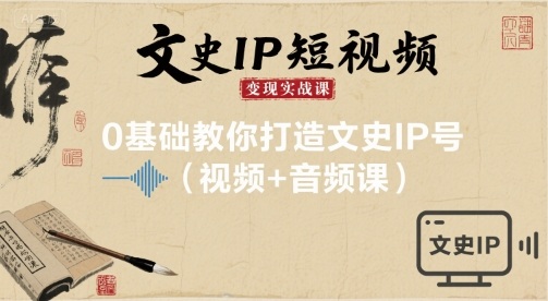 文史IP短视频变现实战课，0基础教你打造文史IP号(视频+音频课)-599资源坊