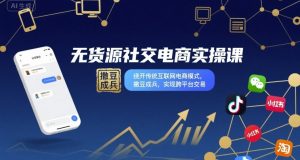 无货源社交电商实操课,绕开传统互联网电商模式,撒豆成兵,实现跨平台交易-599资源坊