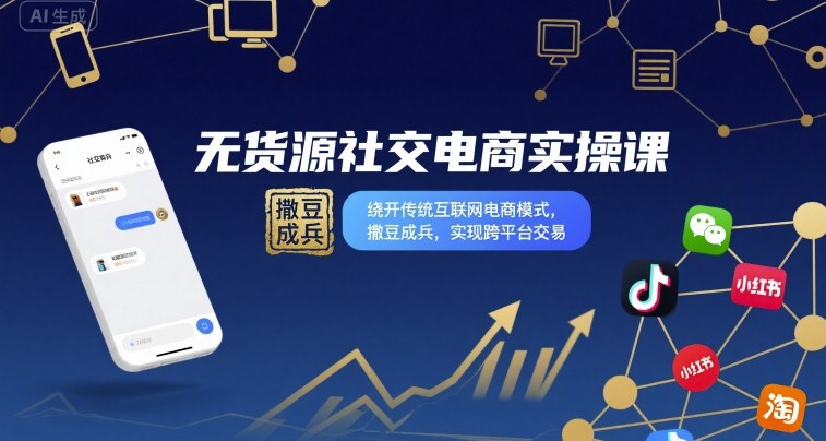 无货源社交电商实操课，绕开传统互联网电商模式，撒豆成兵，实现跨平台交易-599资源坊