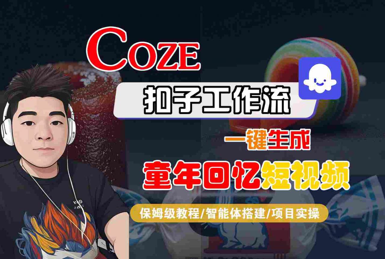 Coze扣子智能体工作流一键生成童年回忆短视频，全流程保姆级教学-599资源坊