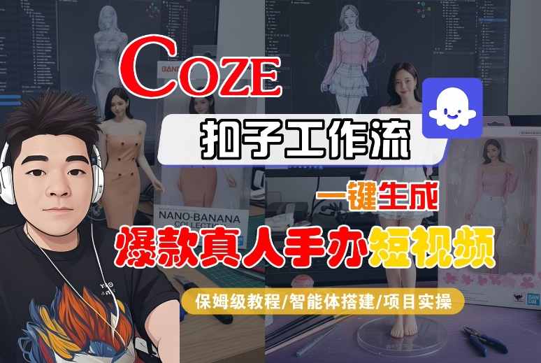 COZE扣子工作流一键生成爆款真人手办短视频，保姆级教程-智能体搭建-项目实操-599资源坊
